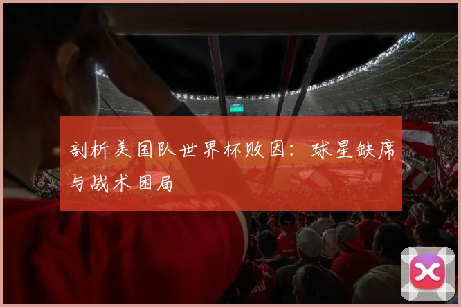 剖析美国队世界杯败因：球星缺席与战术困局
