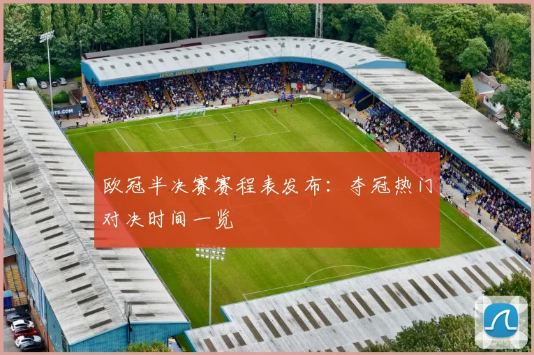 欧冠半决赛赛程表发布:夺冠热门对决时间一览