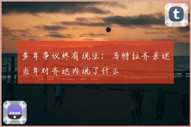 多年争议终有说法：马特拉齐亲述当年对齐达内说了什么