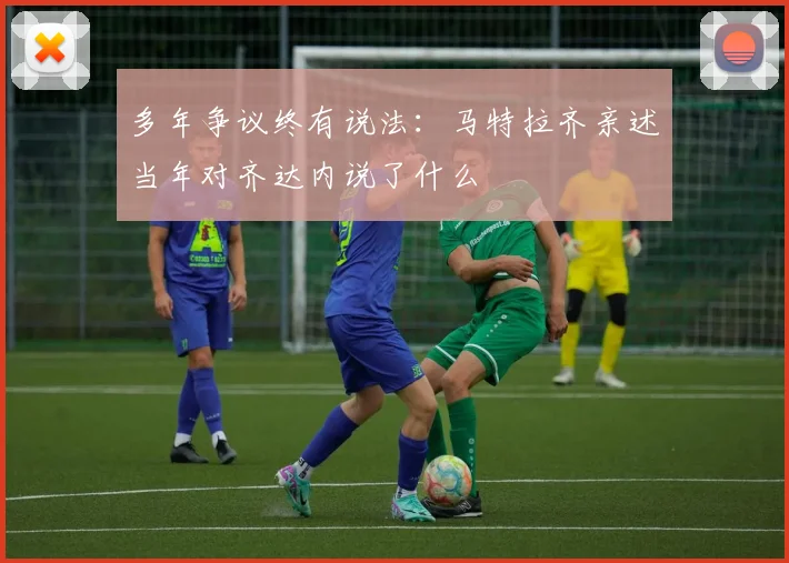 多年争议终有说法：马特拉齐亲述当年对齐达内说了什么
