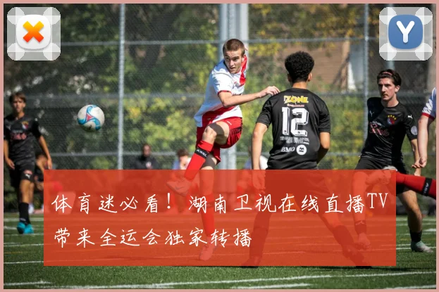 体育迷必看！湖南卫视在线直播TV带来全运会独家转播