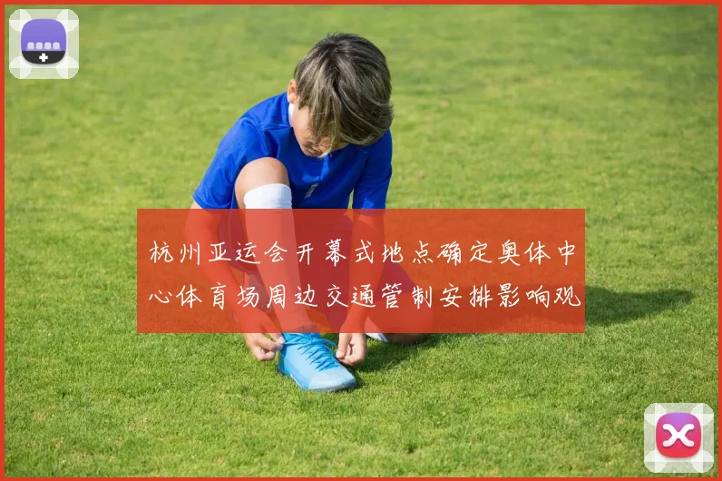 杭州亚运会开幕式地点确定奥体中心体育场周边交通管制安排影响观赛出行