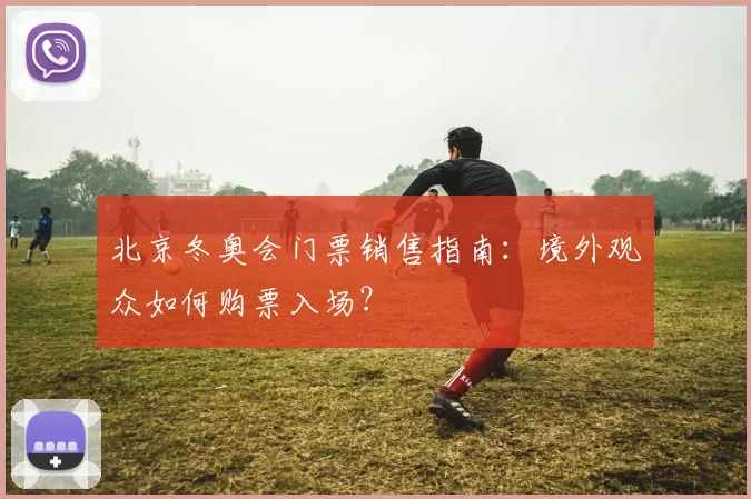北京冬奥会门票销售指南：境外观众如何购票入场？