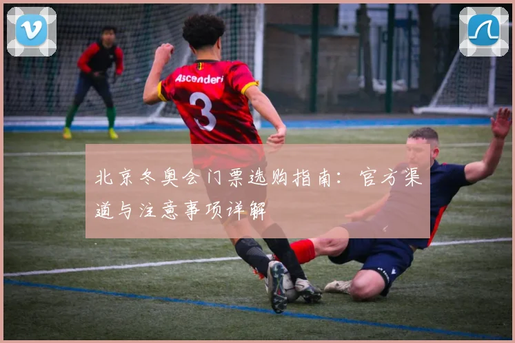 北京冬奥会门票选购指南:官方渠道与注意事项详解