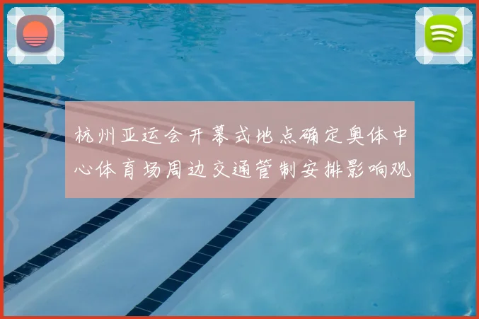 杭州亚运会开幕式地点确定奥体中心体育场周边交通管制安排影响观赛出行