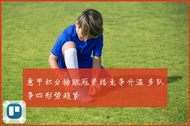 意甲积分榜欧冠资格竞争升温 多队争四形势趋紧