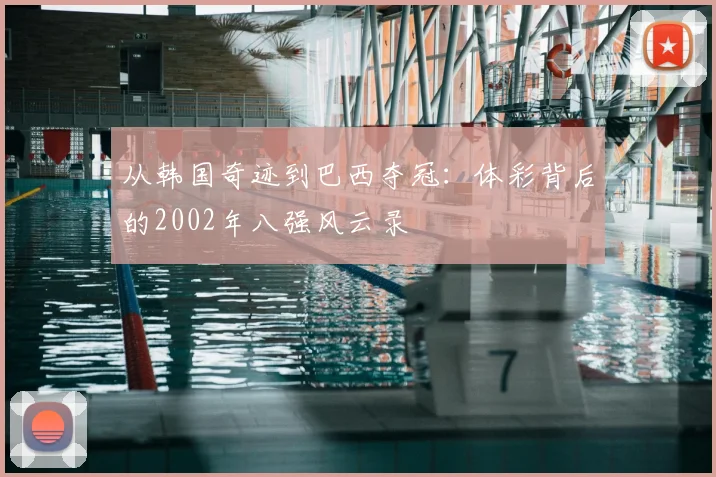从韩国奇迹到巴西夺冠：体彩背后的2002年八强风云录