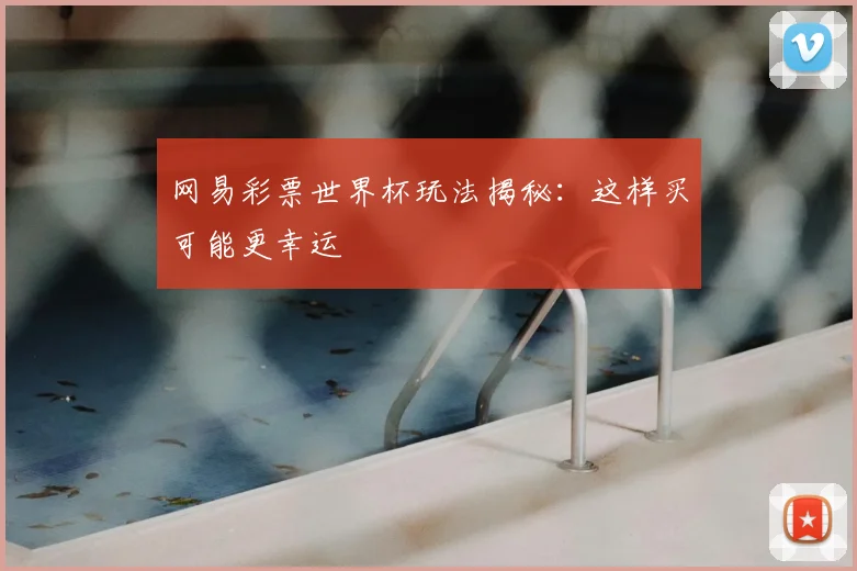 网易彩票世界杯玩法揭秘：这样买可能更幸运