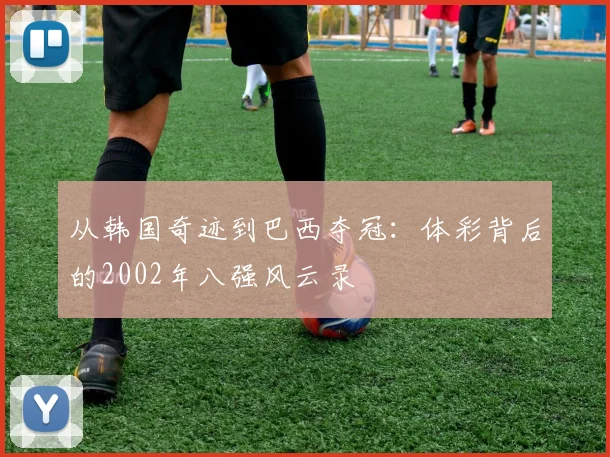 从韩国奇迹到巴西夺冠：体彩背后的2002年八强风云录