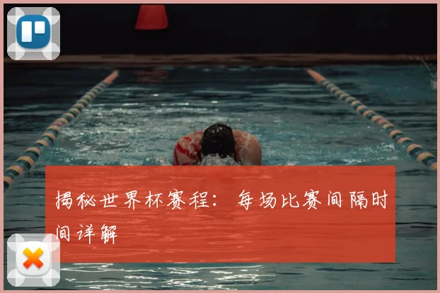 揭秘世界杯赛程：每场比赛间隔时间详解