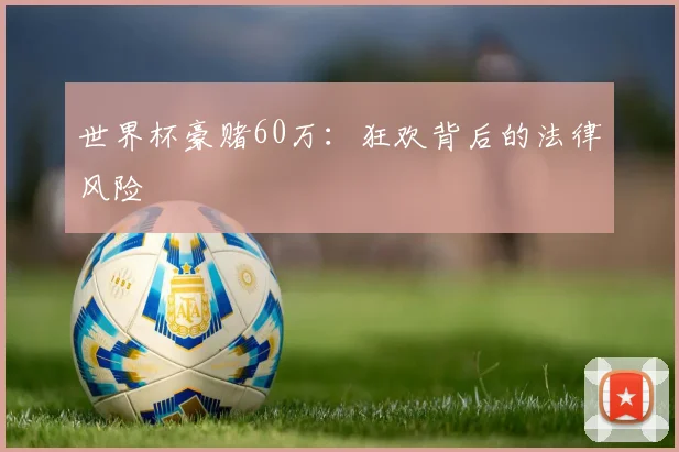 世界杯豪赌60万：狂欢背后的法律风险