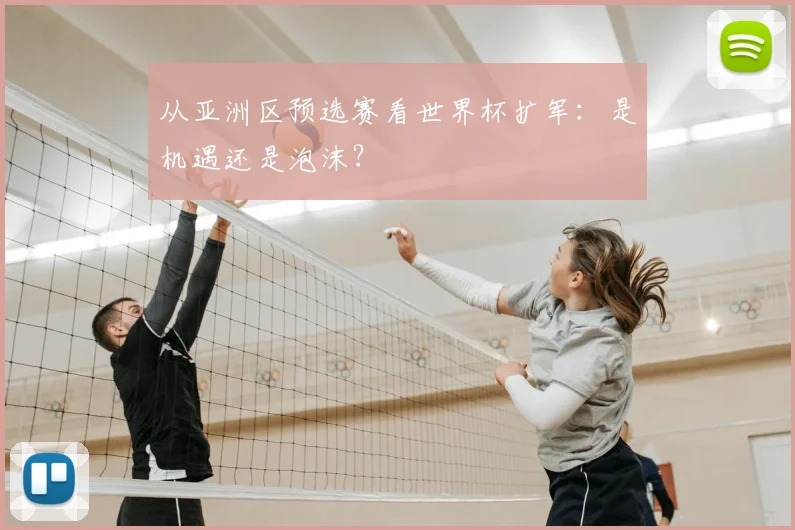 从亚洲区预选赛看世界杯扩军：是机遇还是泡沫？