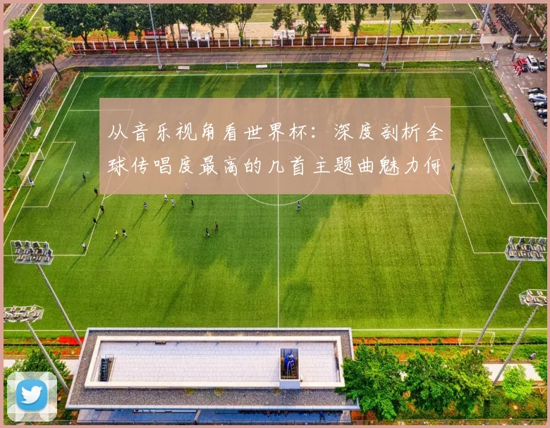 从音乐视角看世界杯：深度剖析全球传唱度最高的几首主题曲魅力何在