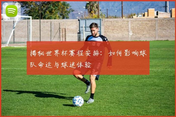 揭秘世界杯赛程安排：如何影响球队命运与球迷体验