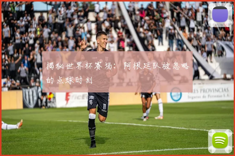 揭秘世界杯赛场：阿根廷队被忽略的点球时刻