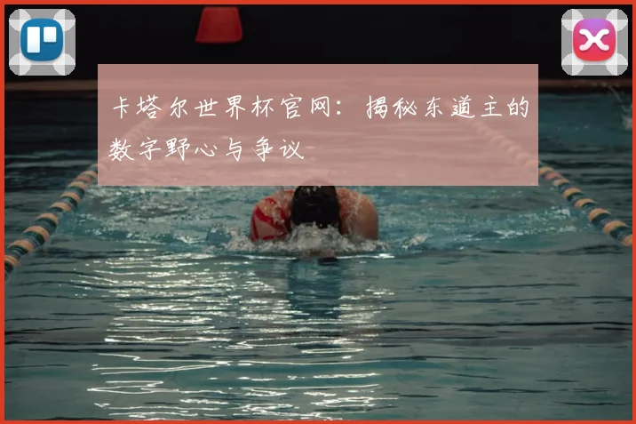 卡塔尔世界杯官网：揭秘东道主的数字野心与争议