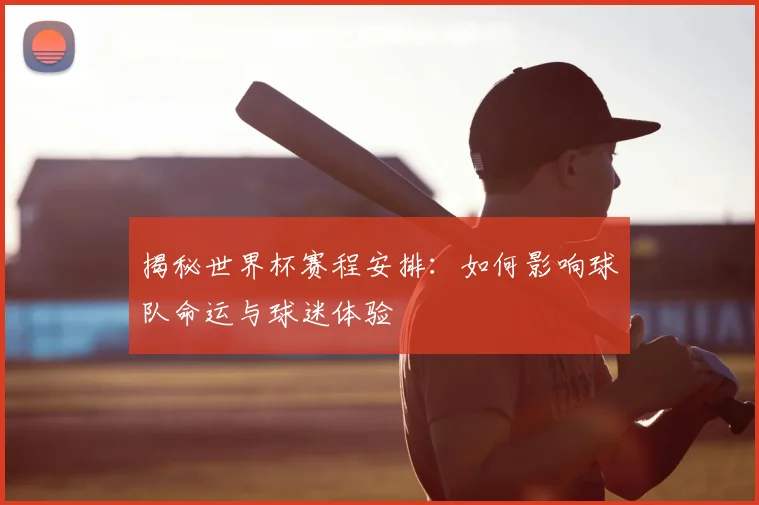 揭秘世界杯赛程安排：如何影响球队命运与球迷体验