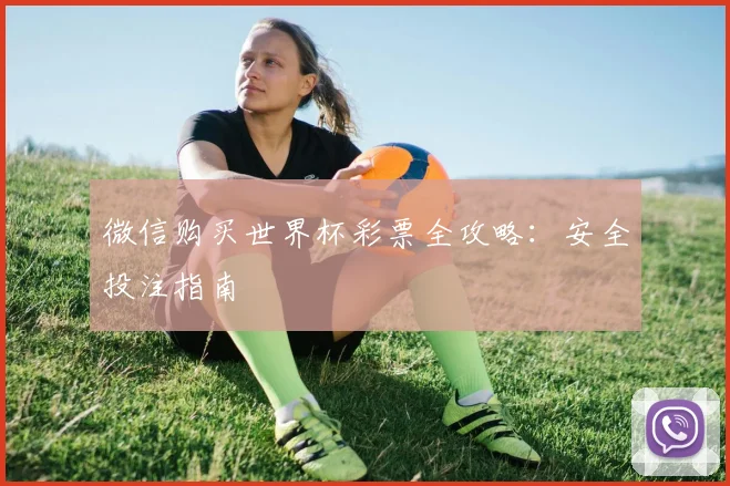 微信购买世界杯彩票全攻略:安全投注指南