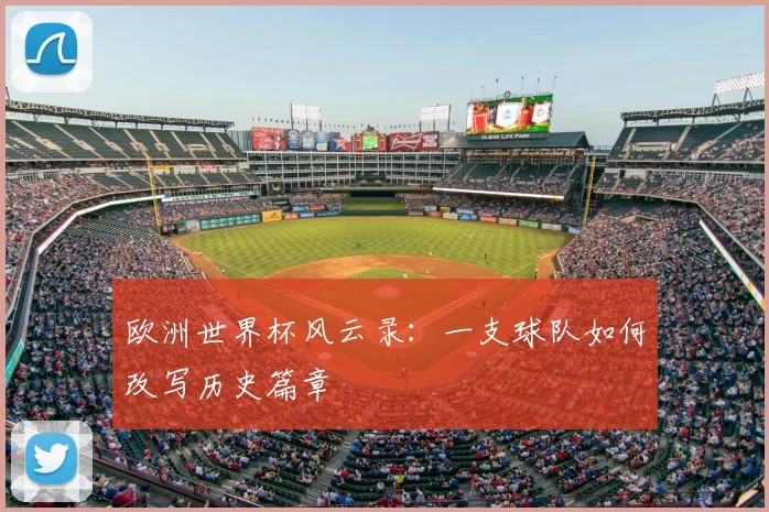 欧洲世界杯风云录：一支球队如何改写历史篇章
