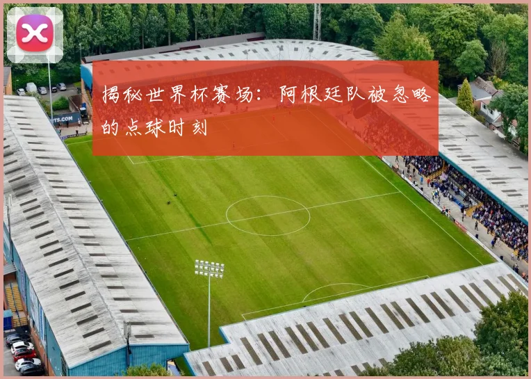 揭秘世界杯赛场：阿根廷队被忽略的点球时刻