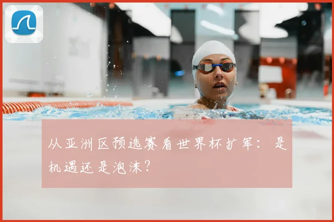 从亚洲区预选赛看世界杯扩军：是机遇还是泡沫？